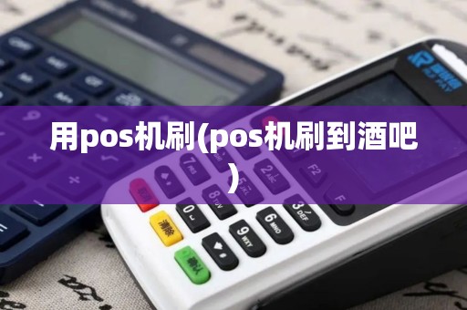 用pos机刷(pos机刷到酒吧)