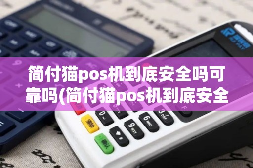 简付猫pos机到底安全吗可靠吗(简付猫pos机到底安全吗)