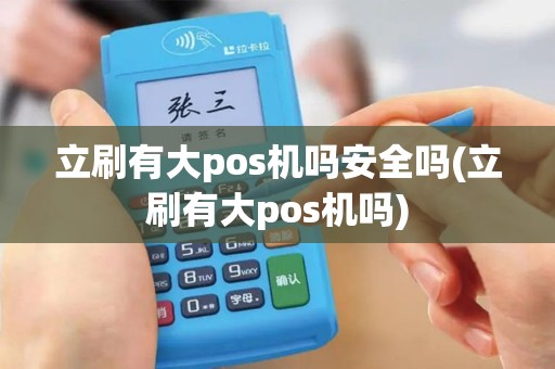 立刷有大pos机吗安全吗(立刷有大pos机吗)