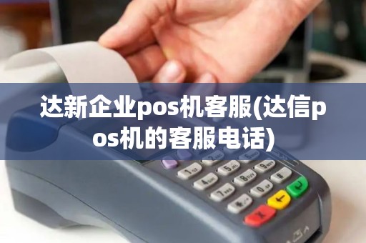 达新企业pos机客服(达信pos机的客服电话)