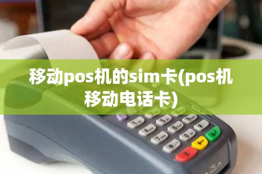 移动pos机的sim卡(pos机移动电话卡)