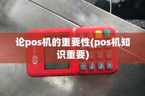 论pos机的重要性(pos机知识重要)