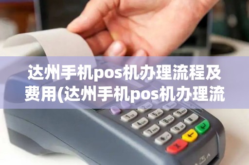 达州手机pos机办理流程及费用(达州手机pos机办理流程)