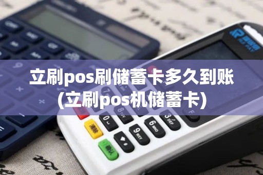 立刷pos刷储蓄卡多久到账(立刷pos机储蓄卡)