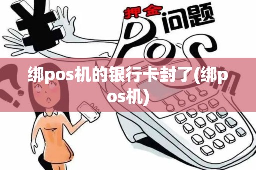 绑pos机的银行卡封了(绑pos机)