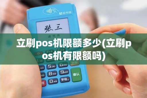 立刷pos机限额多少(立刷pos机有限额吗)