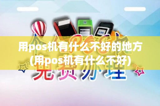 用pos机有什么不好的地方(用pos机有什么不好)