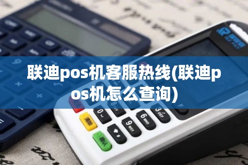 联迪pos机客服热线(联迪pos机怎么查询)