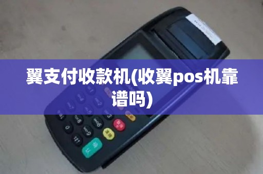 翼支付收款机(收翼pos机靠谱吗)