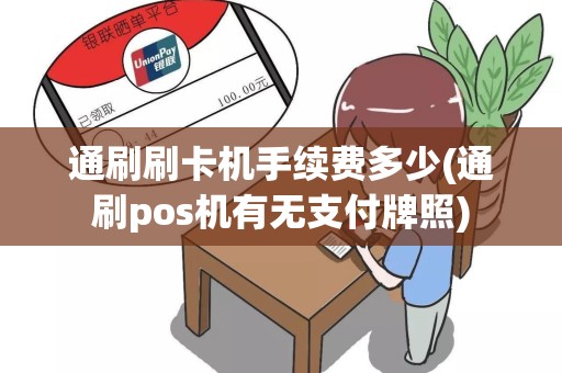 通刷刷卡机手续费多少(通刷pos机有无支付牌照)