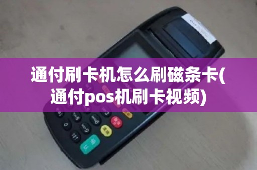通付刷卡机怎么刷磁条卡(通付pos机刷卡视频)