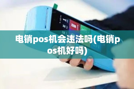 电销pos机会违法吗(电销pos机好吗)