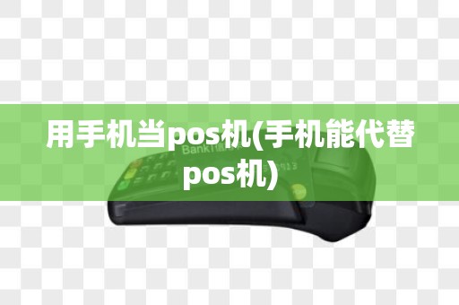 用手机当pos机(手机能代替pos机)