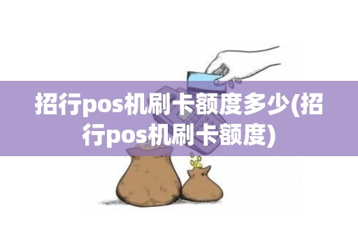招行pos机刷卡额度多少(招行pos机刷卡额度)