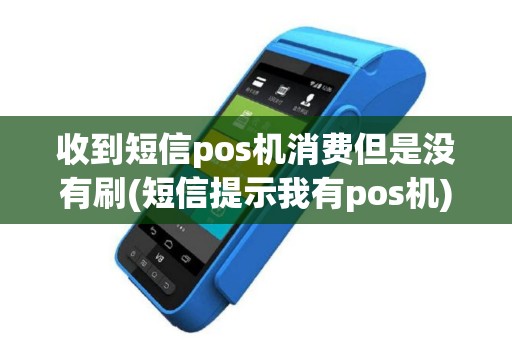 收到短信pos机消费但是没有刷(短信提示我有pos机)