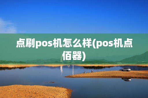 点刷pos机怎么样(pos机点佰器)