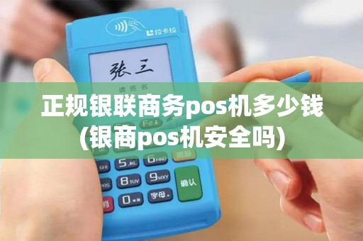 正规银联商务pos机多少钱(银商pos机安全吗)