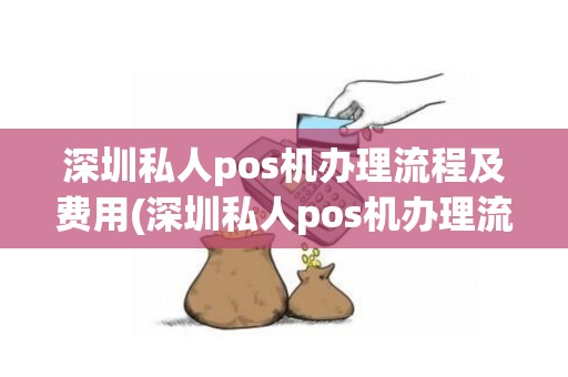 深圳私人pos机办理流程及费用(深圳私人pos机办理流程)