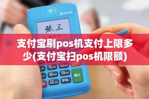 支付宝刷pos机支付上限多少(支付宝扫pos机限额)