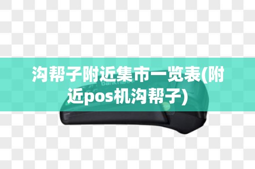 沟帮子附近集市一览表(附近pos机沟帮子)