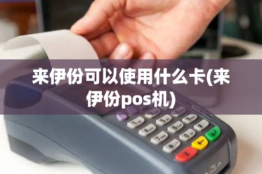 来伊份可以使用什么卡(来伊份pos机)