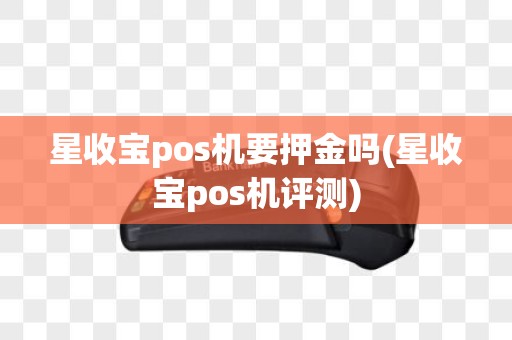 星收宝pos机要押金吗(星收宝pos机评测)