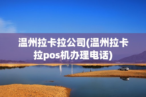 温州拉卡拉公司(温州拉卡拉pos机办理电话)