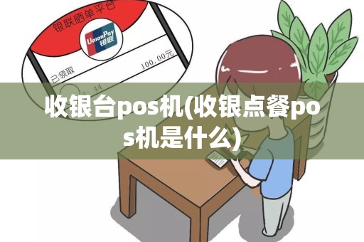 收银台pos机(收银点餐pos机是什么)