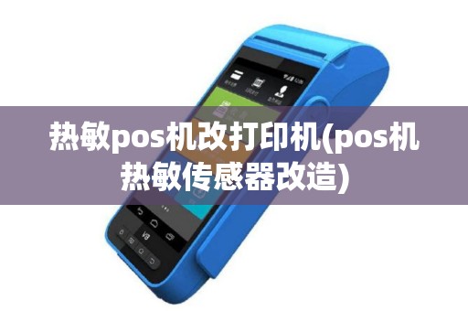 热敏pos机改打印机(pos机热敏传感器改造)
