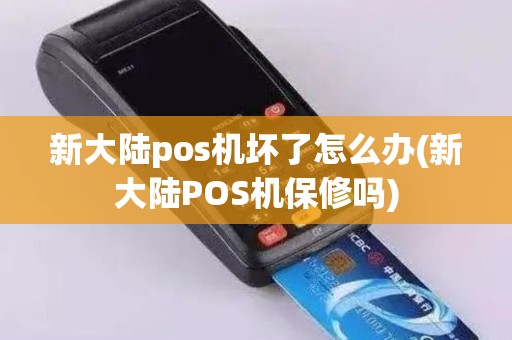 新大陆pos机坏了怎么办(新大陆POS机保修吗)