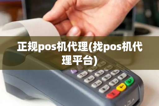 正规pos机代理(找pos机代理平台)