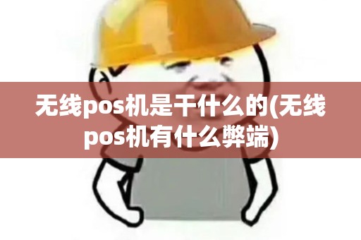 无线pos机是干什么的(无线pos机有什么弊端)