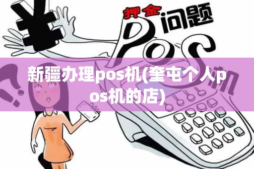 新疆办理pos机(奎屯个人pos机的店)