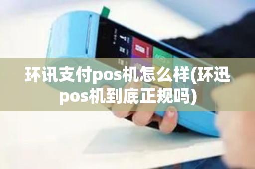 环讯支付pos机怎么样(环迅pos机到底正规吗)