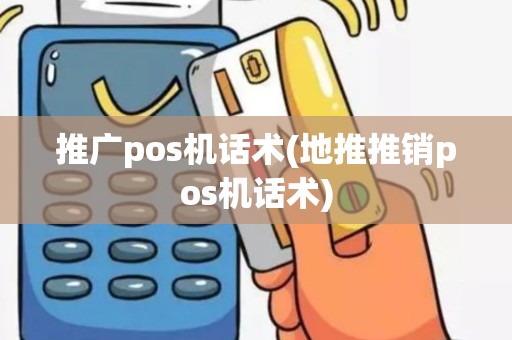 推广pos机话术(地推推销pos机话术)