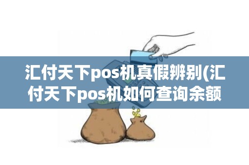 汇付天下pos机真假辨别(汇付天下pos机如何查询余额)