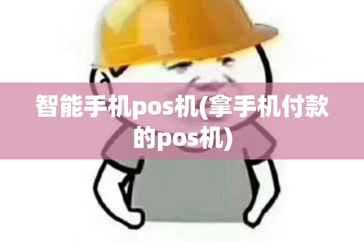 智能手机pos机(拿手机付款的pos机)