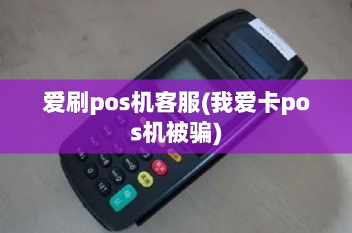 爱刷pos机客服(我爱卡pos机被骗)