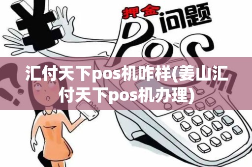 汇付天下pos机咋样(姜山汇付天下pos机办理)