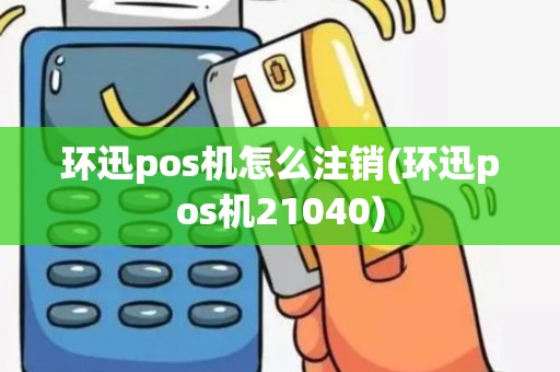环迅pos机怎么注销(环迅pos机21040)