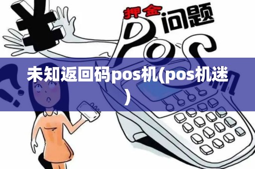 未知返回码pos机(pos机迷)