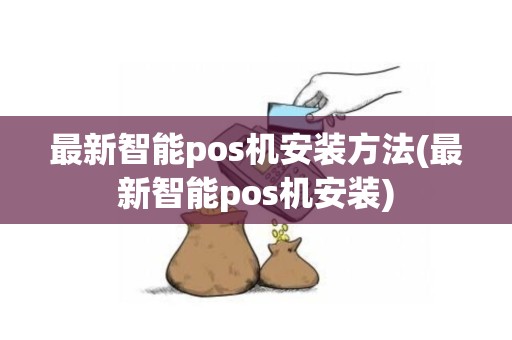 最新智能pos机安装方法(最新智能pos机安装)
