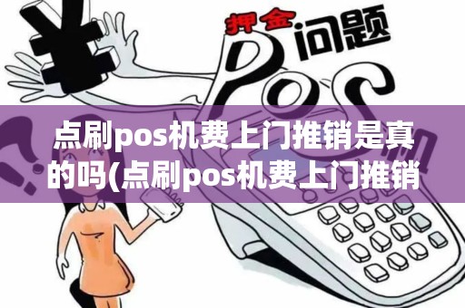 点刷pos机费上门推销是真的吗(点刷pos机费上门推销)