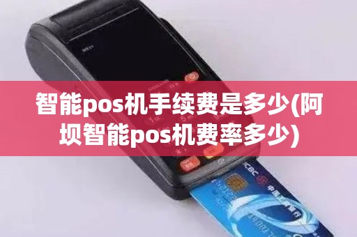 智能pos机手续费是多少(阿坝智能pos机费率多少) 智能pos机手续费是多少(阿坝智能pos机费率多少)