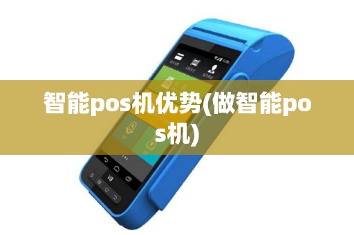 智能pos机优势(做智能pos机)