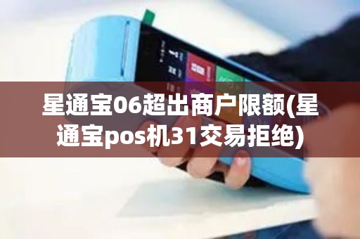 星通宝06超出商户限额(星通宝pos机31交易拒绝)