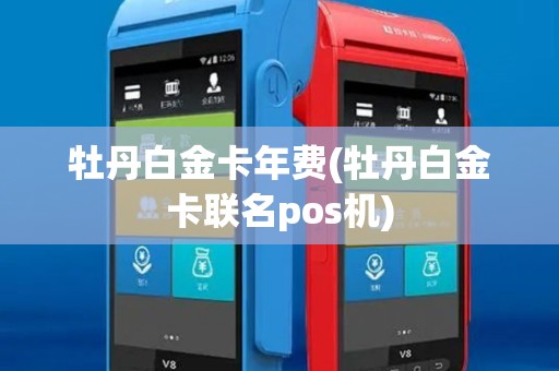 牡丹白金卡年费(牡丹白金卡联名pos机)