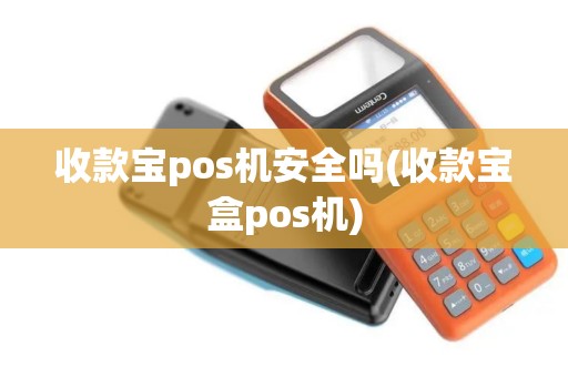 收款宝pos机安全吗(收款宝盒pos机)