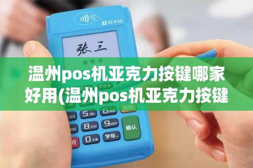 温州pos机亚克力按键哪家好用(温州pos机亚克力按键哪家好)