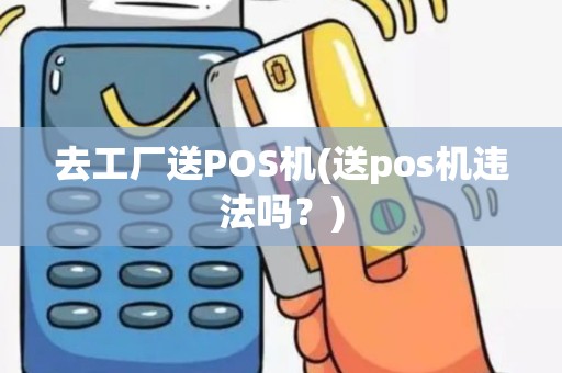 去工厂送POS机(送pos机违法吗？)
